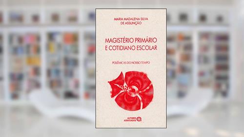 Capa de Magistério Primário e Cotidiano Escolar, do autor Maria Madalena Silva de Assunção