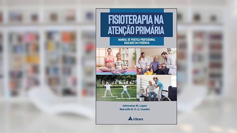 Fisioterapia na Atenção Primária: Manual de Prática Profissional Baseado em Evidência, do autor Johnnatas M. Lopes; Marcello B. O. G. Guedes