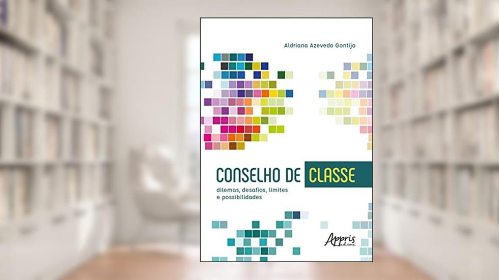 Conselho de Classe: Dilemas, Desafios, Limites e Possibilidades, do autor Aldriana Azevedo Gontijo