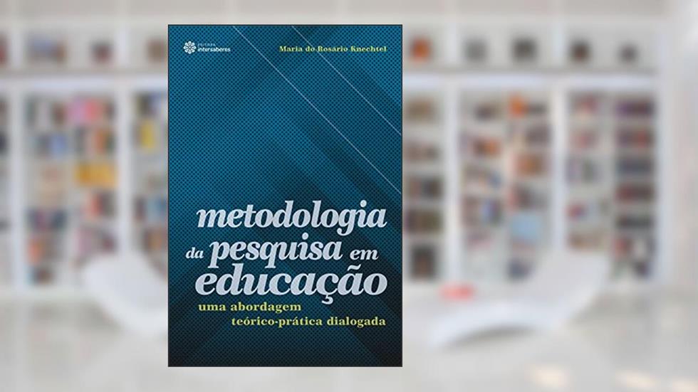 Metodologia da pesquisa em educação:: uma abordagem teórico-prática dialogada, do autor Maria Do Rosário Knechtel