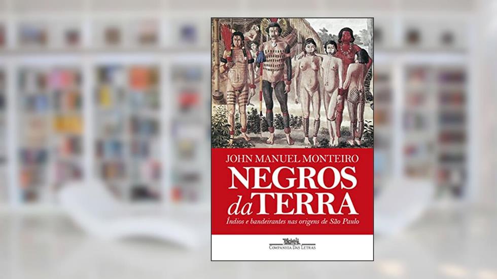 Negros da terra (Nova edição): Índios e bandeirantes nas origens de São Paulo, do autor John Manuel Monteiro