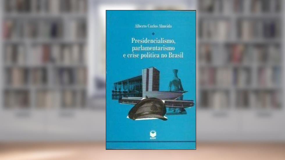 Presidencialismo, Parlamentarismo E Crise Politica No Brasil (Colecao Antropologia E Ciencia Politica) (Portuguese Edition), do autor Alberto Carlos Almeida