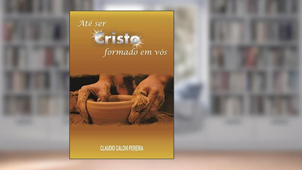 Até Ser Cristo Formado Em Vós, do autor Cláudio Calovi Pereira
