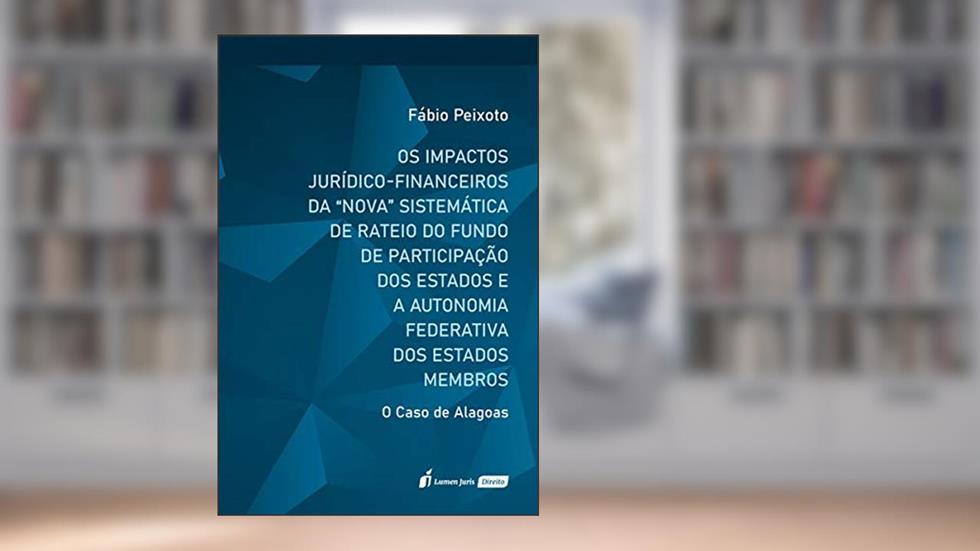 Impactos Jurídicos-financeiros Da Nova Sistemática De Rateio Do Fundo De Participação Dos Estados E A Autonomia Federativa Dos Estados Membros, Os - 2020, do autor Fábio Peixoto
