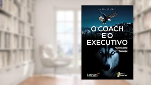 Capa de O Coach e o Executivo. Guia Completo Para Uma Formação Grandiosa de Coaching Executivos Para Coaches e Líderes, do autor João Luiz Cortez