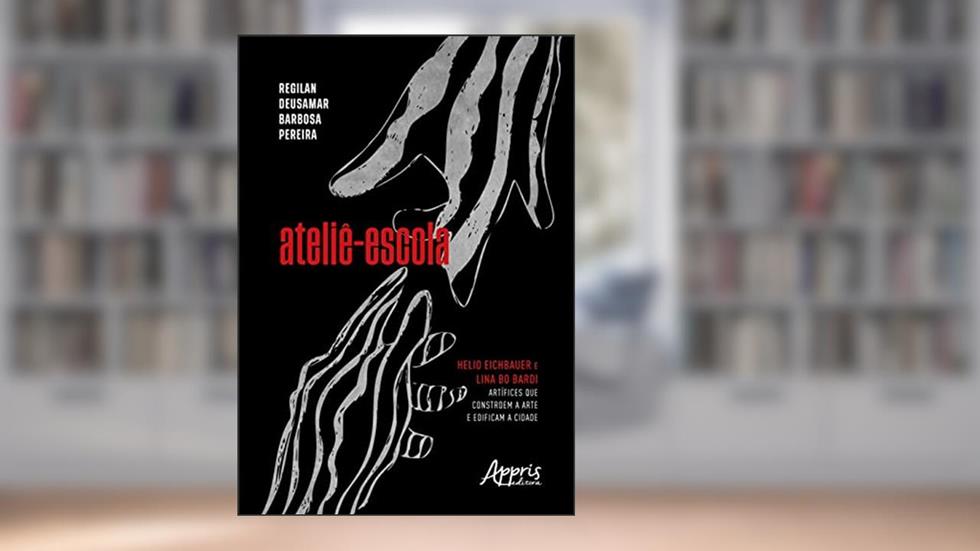 Ateliê-escola: Helio Eichbauer e Lina Bo Bardi artífices que constroem a arte e edificam a cidade, do autor Regilan Deusamar Barbosa Pereira
