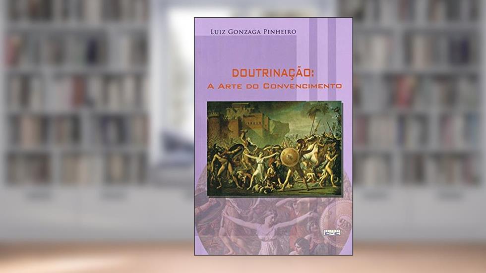 Doutrinação. A Arte do Convencimento, do autor Luiz Gonzaga Pinheiro