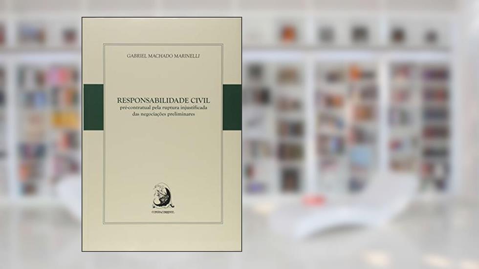 Responsabilidade Civil Pré-contratual Pela Ruptura Injustificada das Negociações Preliminares, do autor Gabriel Machado Marinelli