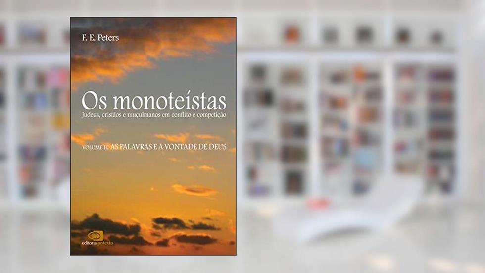 Os Monoteístas. Judeus, Cristãos e Muçulmanos em Conflito e Competição: Judeus, cristãos e mulçumanos em conflito e competição: Volume 2, do autor F. E. Peters