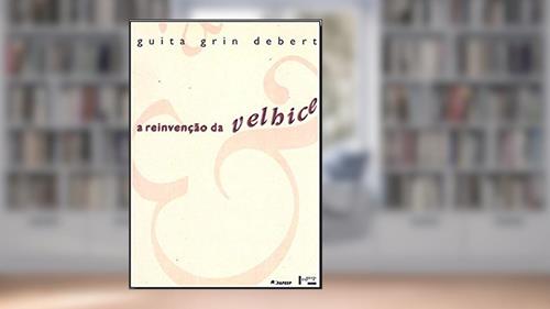 Capa de A Reinvenção da Velhice. Socialização e Processos de Reprivatização do Envelhecimento, do autor Guita Grin debert