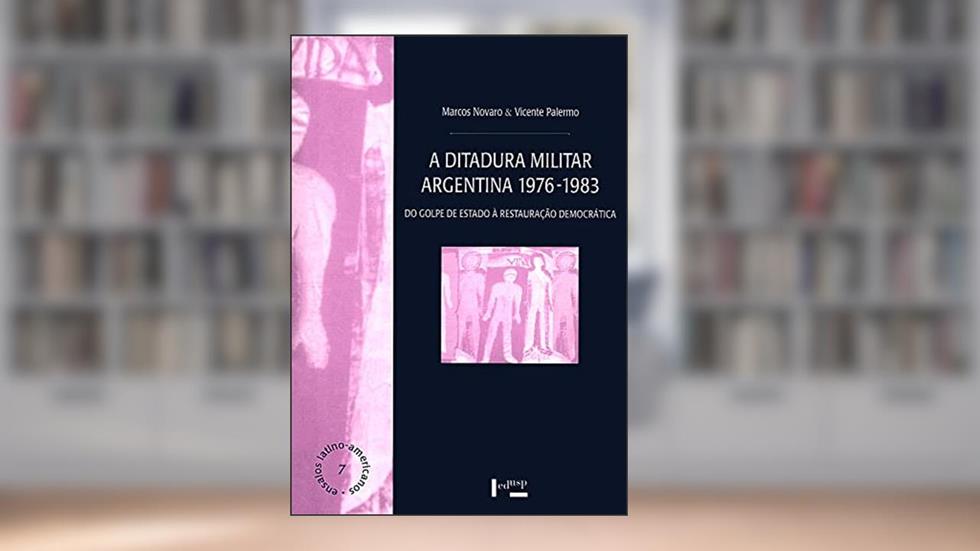 A Ditadura Militar Argentina 1976-1983: do Golpe de Estado à Restauração Democrática (Volume 1), do autor Marcos Novaro; Vicente Palermo