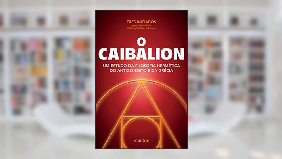 O Caibalion: Um estudo da filosofia hermética do Antigo Egito e da Grécia, do autor Três Iniciados (pseudônimo de William Walker Atkinson)