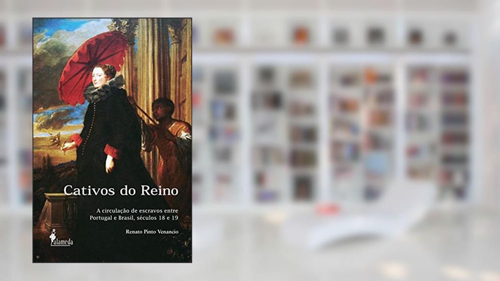 Cativos do Reino: a Circulação de Escravos Entre Portugal e Brasil, Séculos 18 e 19, do autor Renato Pinto Venâncio