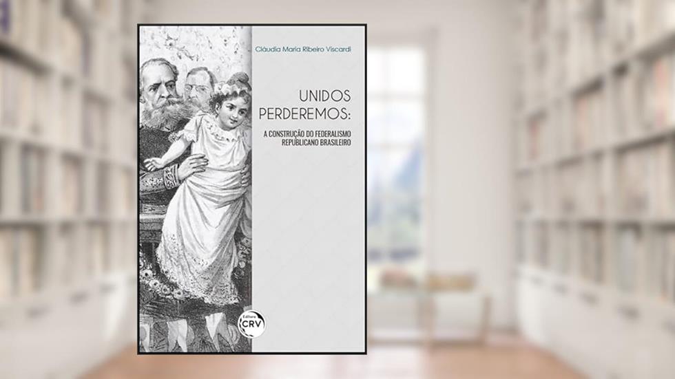 Unidos perderemos: a construção do federalismo republicano brasileiro, do autor Cláudia Maria Ribeiro Viscardi