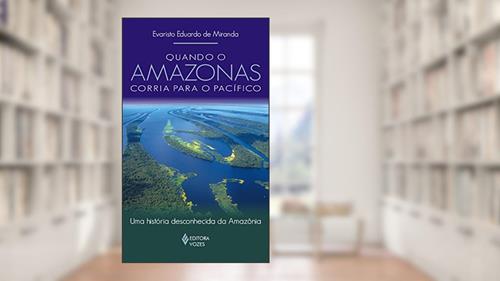 Capa de Quando o Amazonas corria para o Pacífico: Uma história desconhecida da Amazônia, do autor Evaristo Eduardo de Miranda