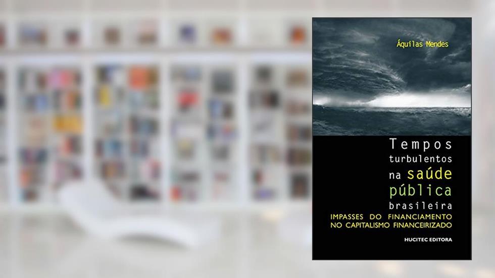 Tempos turbulentos na saúde pública brasileira: Impasses do financiamento no capitalismo financeirizado, do autor Áquilas N. Mendes