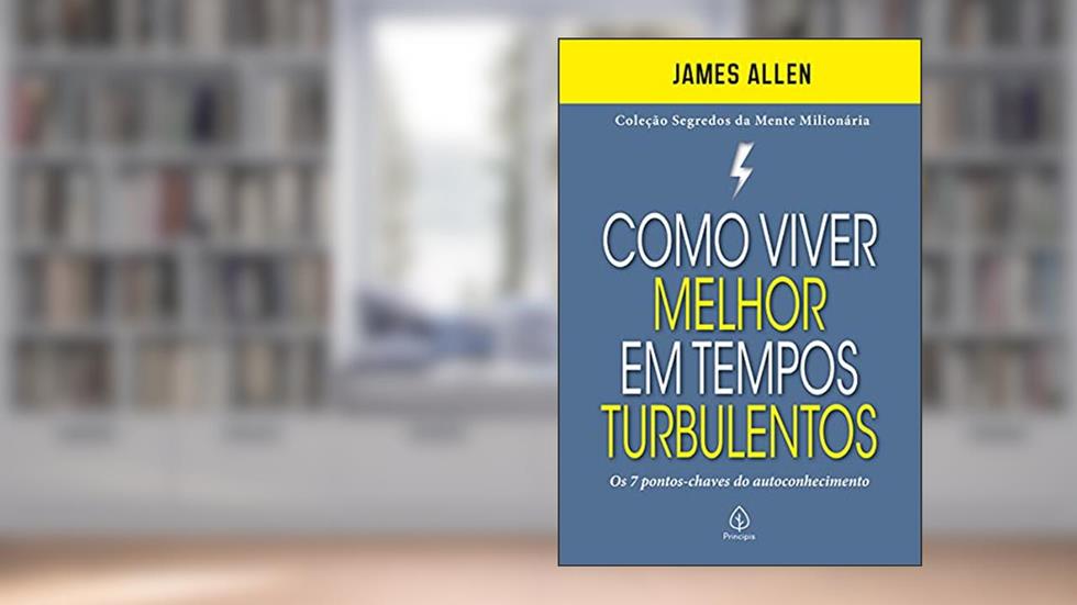 Como viver melhor em tempos turbulentos: Os 7 Pontos-chaves do Autoconhecimento, do autor James Allen