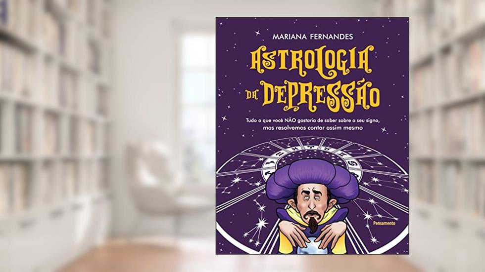 Astrologia da Depressão: Tudo o que Você Não Gostaria de Saber Sobre o seu Signo, mas Resolvemos Contar Assim Mesmo, do autor Mariana Sanches