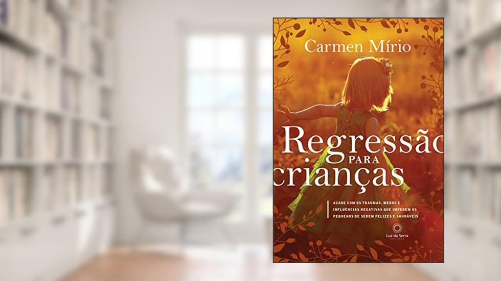 Regressão para crianças: Acabe com os traumas, medos e influências negativas que impedem os pequenos de serem felizes e saudáveis, do autor Carmen Mirio