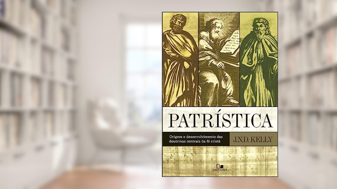 Patrística: Origem e Desenvolvimento das Doutrinas Centrais da fé Cristã, do autor John Norman Davidson Kelly