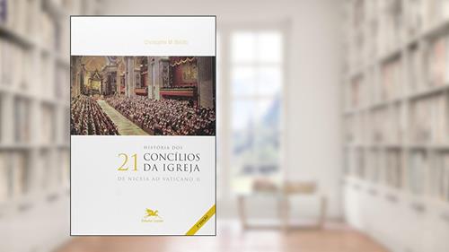 Capa de História dos 21 Concílios da Igreja: De Niceia ao Vaticano II, do autor Chistopher M. Bellitto