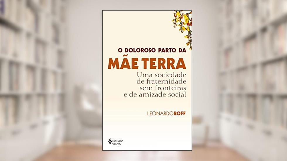 O doloroso parto da mãe terra: Uma sociedade de fraternidade sem fronteiras e de amizade social, do autor Leonardo Boff