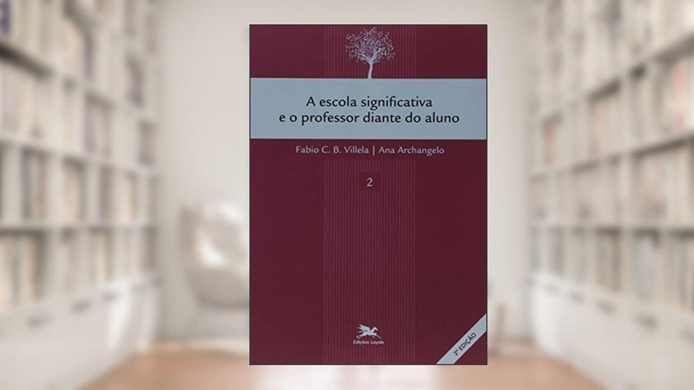 A escola significativa e o professor diante do aluno, do autor Fábio C. B. Vilela; Ana Archangelo