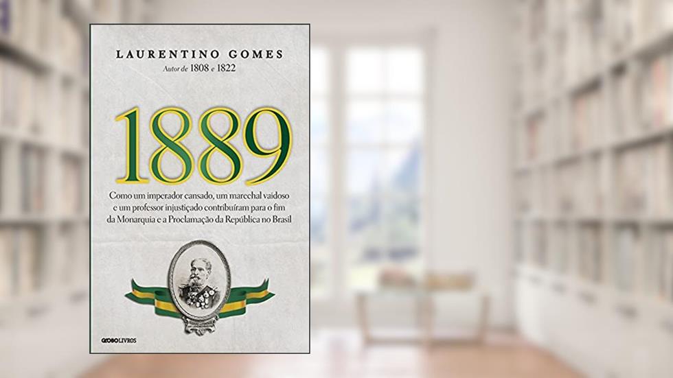 1889: Como um imperador cansado, um marechal vaidoso e um professor injustiçado contribuíram para o fim da Monarquia e a Proclamação da República no Brasil, do autor Laurentino Gomes