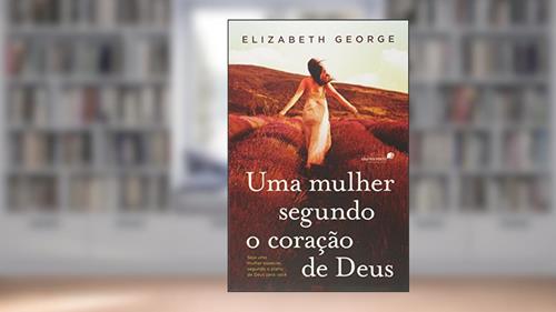 Capa de Uma mulher segundo coração de Deus: Seja uma mulher especial, segundo o plano de Deus para você, do autor Elizabeth George