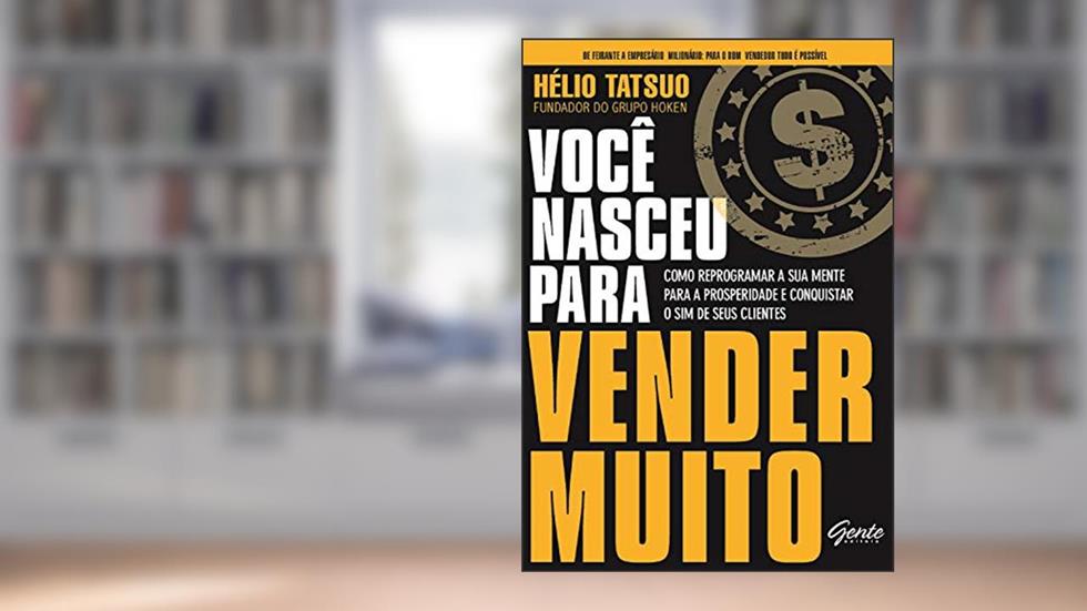 Você nasceu para vender MUITO: Como reprogramar a sua mente para a prosperidade e conquistar o sim de seus clientes, do autor Hélio Tatsuo