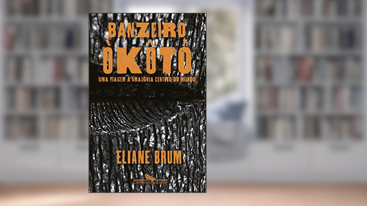 Banzeiro òkòtó: Uma viagem à Amazônia Centro do Mundo, do autor Eliane Brum