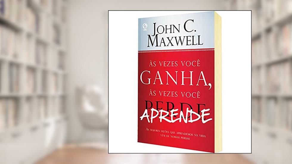 As vezes você ganha, as vezes você aprende - As maiores lições que aprendemos na vida vêm de nossas perdas, do autor John Maxwell