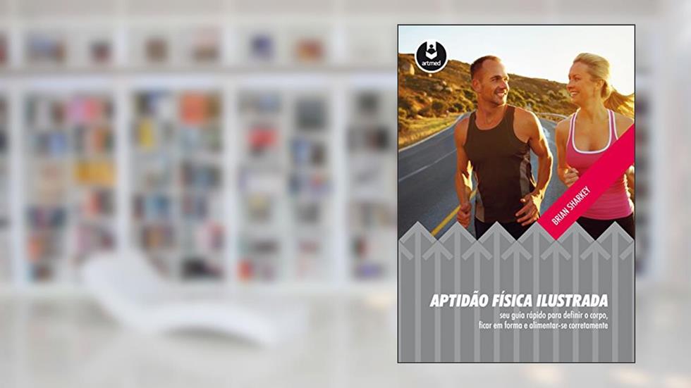 Aptidão Física Ilustrada: Seu Guia Rápido para Definir o Corpo, Ficar em Forma e Alimentar-se Corretamente, do autor Brian Sharkey
