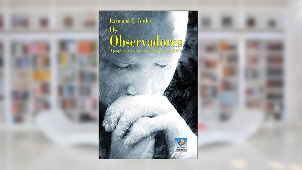 Os observadores: O propósito secreto por trás da abdução por OVNIs, do autor Raymond E. Fowler