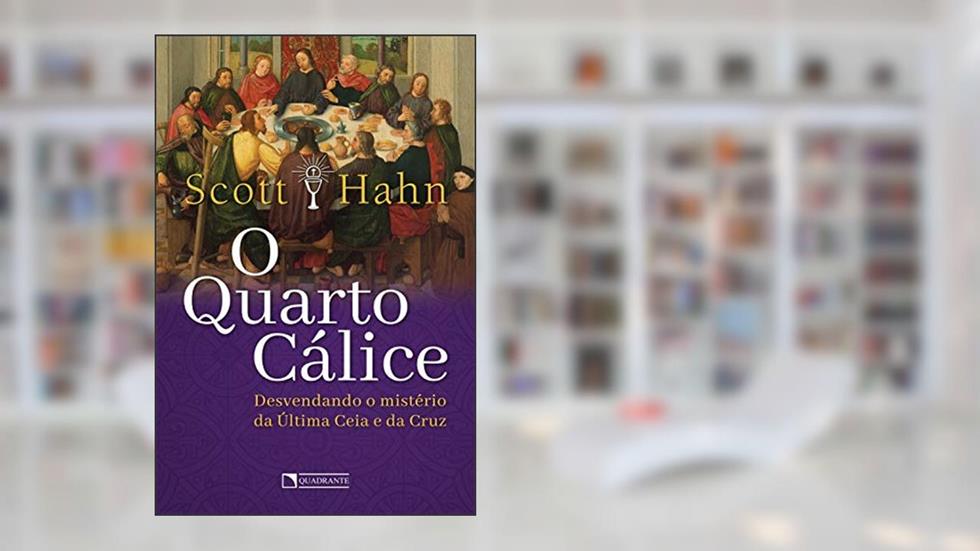 O quarto cálice: Desvendando o mistério da Última Ceia e da Cruz, do autor Scott Hahn