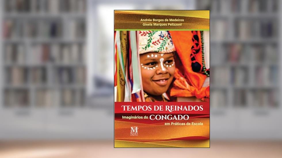 Tempos de Reinados: Imaginários do Congado em Práticas Escolares, do autor Andréa Borges de Medeiros; Gisela Marques Pelizzoni