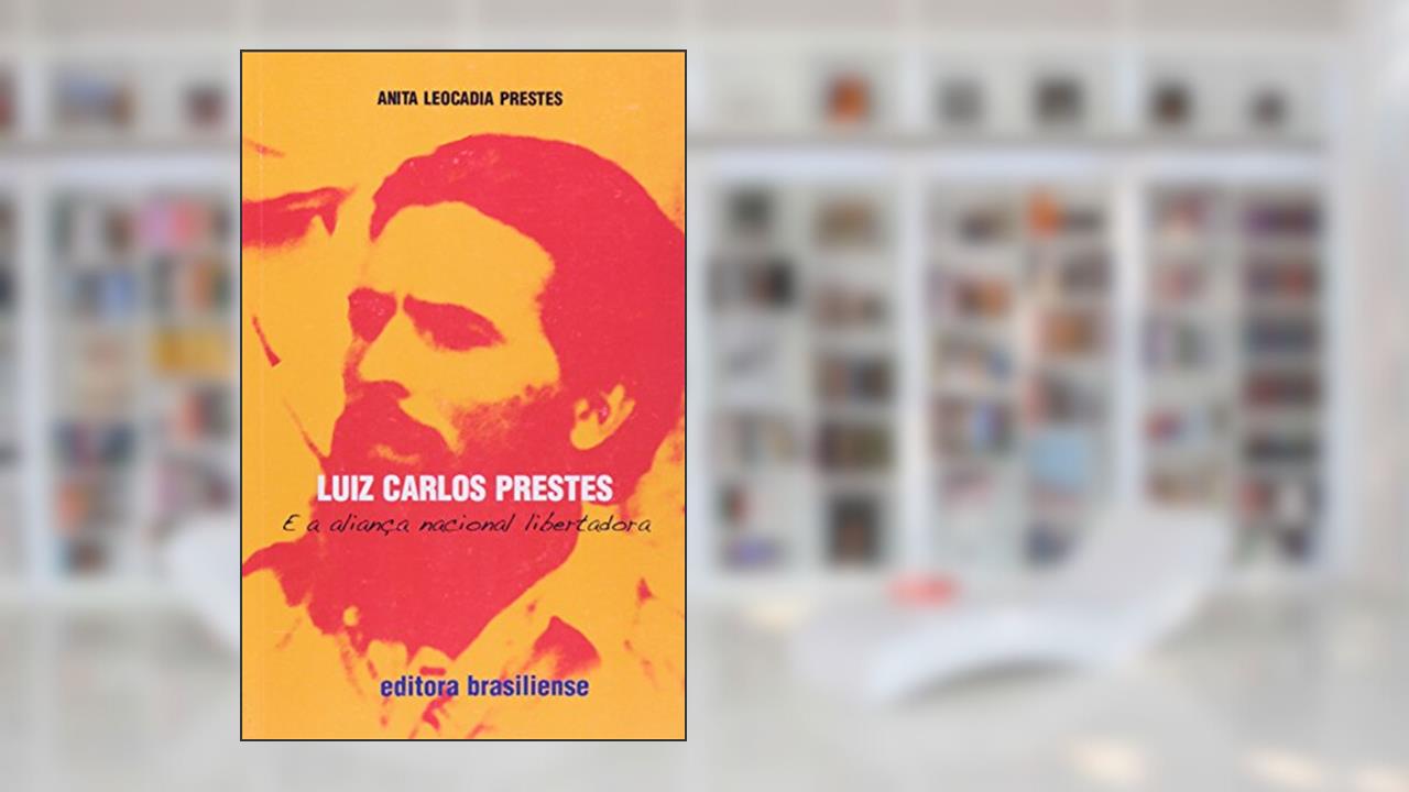 Luiz Carlos Prestes e a Aliança Nacional Libertadora, do autor Anita Leocadia Prestes