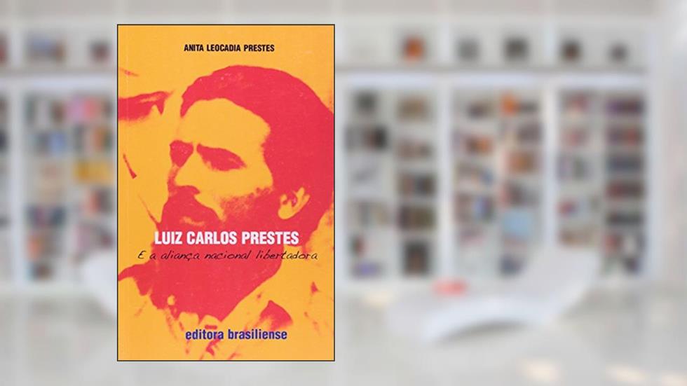 Luiz Carlos Prestes e a Aliança Nacional Libertadora, do autor Anita Leocadia Prestes