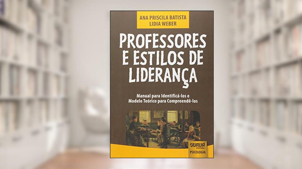 Professores e Estilos de Liderança - Manual para Identificá-los e Modelo Teórico para Compreendê-los, do autor Ana Priscila Batista; Lidia Weber