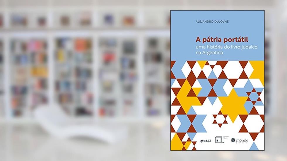 A Pátria Portátil: uma História do Livro Judaico na Argentina, do autor Alejandro Dujovne
