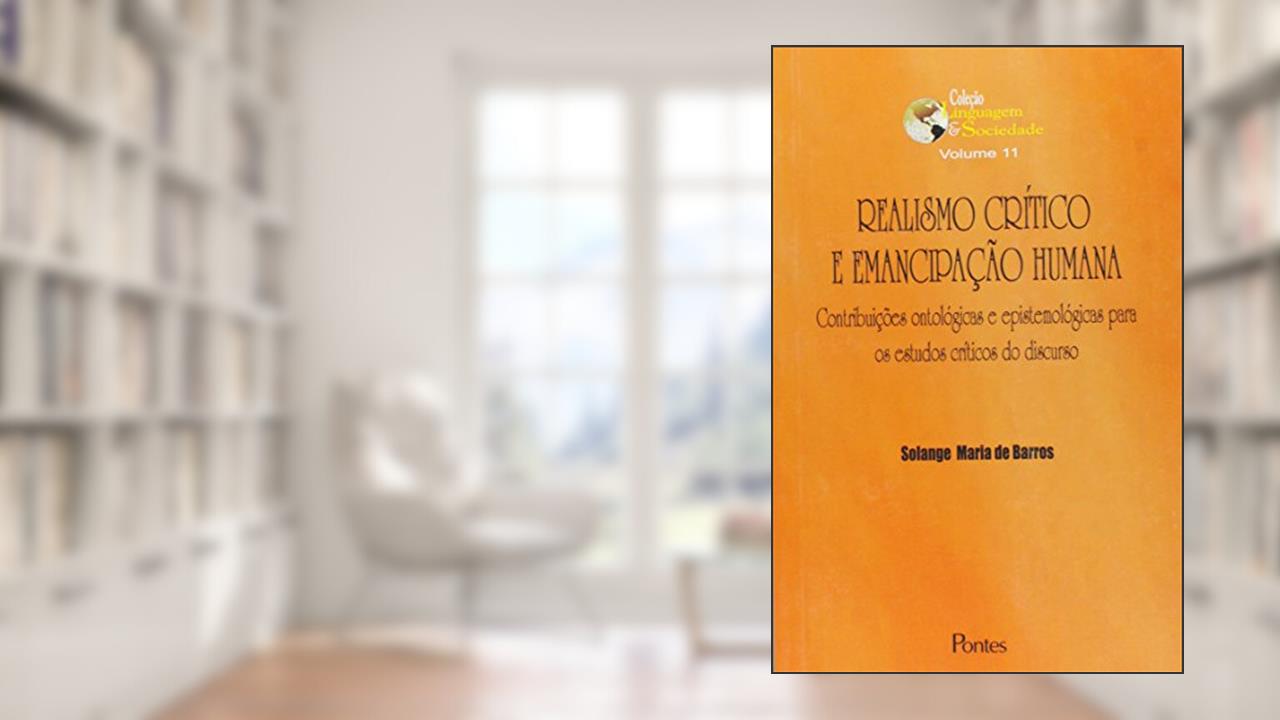 Realismo Crítico e Emancipação Humana. Contribuições Ontológicas e Epistemológicas Para os Estudos Críticos do Discurso, do autor Solange Maria de Barros