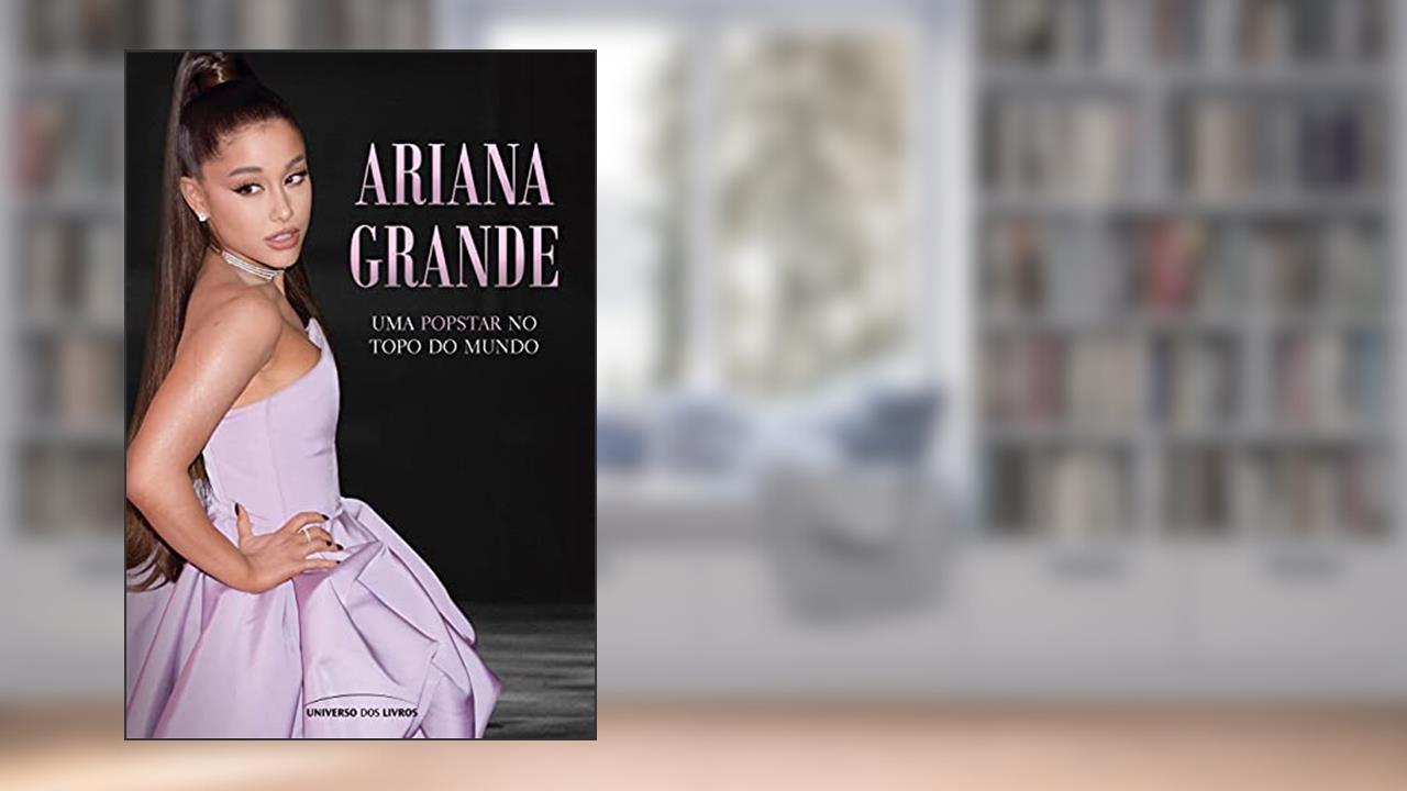 Ariana Grande: Uma popstar no topo do mundo, do autor Universo dos Livros