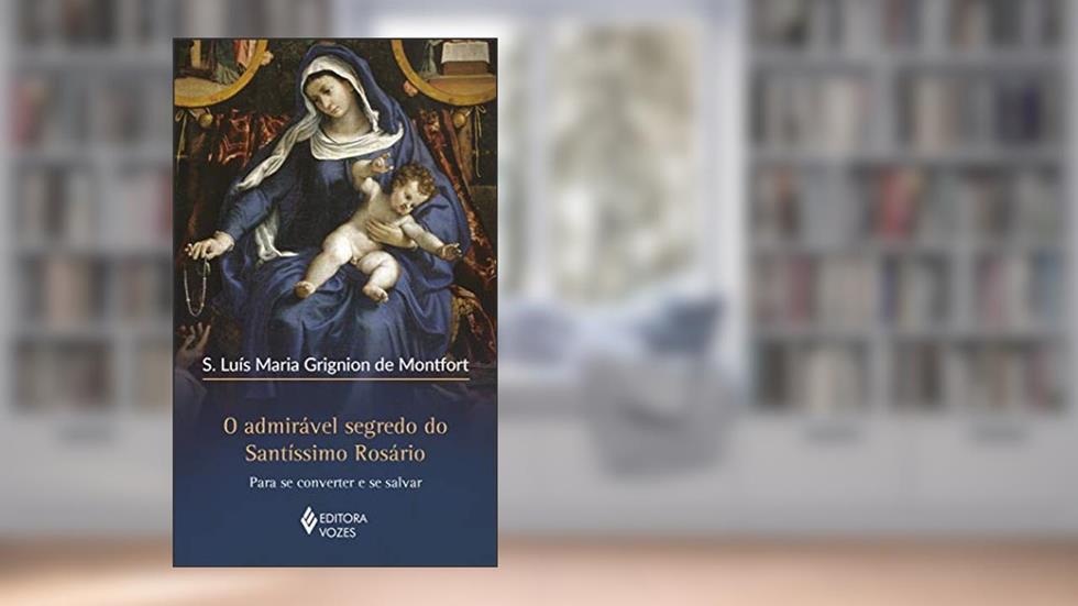 O admirável segredo do Santíssimo Rosário: Para se converter e se salvar, do autor S. Luís Maria Grignion de Montfort