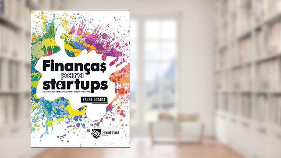 Finanças Para Startups: o Essencial Para Empreender, Liderar e Investir em Startups, do autor Bruna Losada