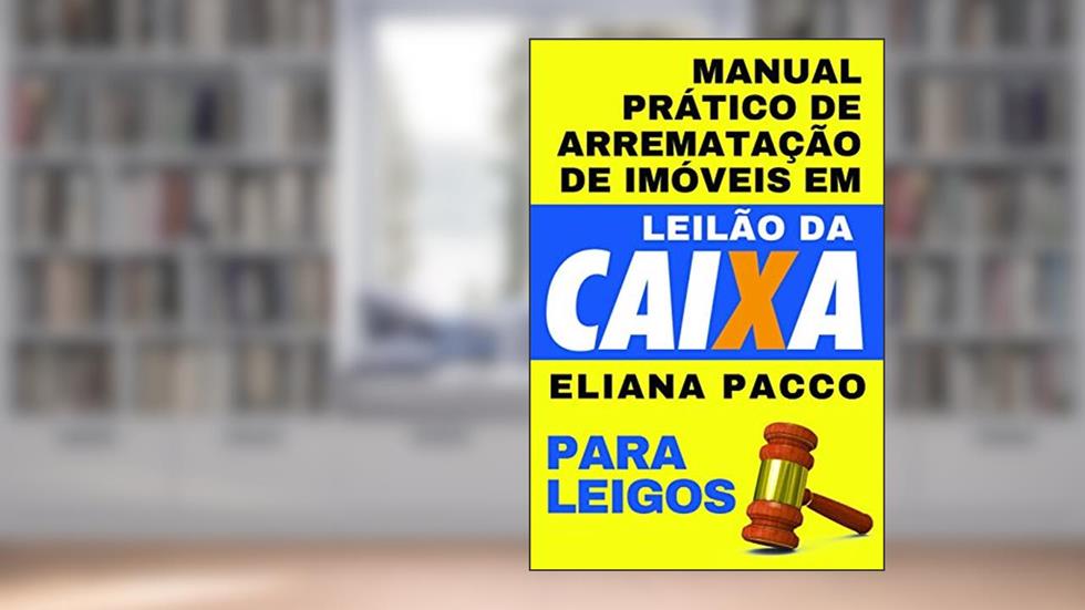 Manual Prático de Arrematação de Imóveis Em Leilão Da Caixa: Para Leigos, do autor Eliana Pacco