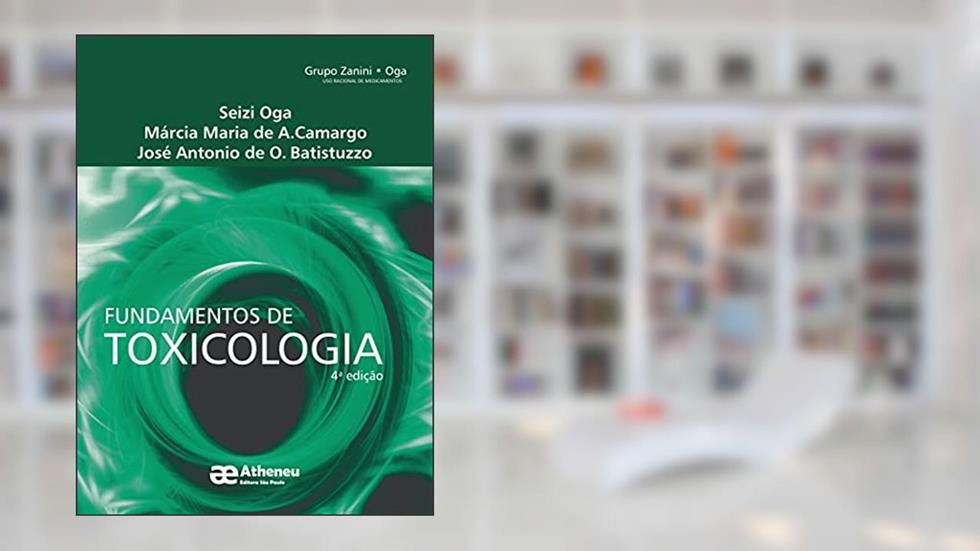 Fundamentos de Toxicologia, do autor Seizi Oga; Márcia Maria de A. Camargo; José Antonio de O. Batistuzzo