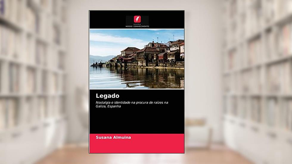 Legado: Nostalgia e identidade na procura de raízes na Galiza, Espanha, do autor Susana Almuina