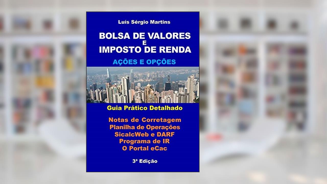 Bolsa De Valores E Imposto De Renda - Ações E Opções - Guia Prático Detalhado, do autor Luís Sérgio Martins