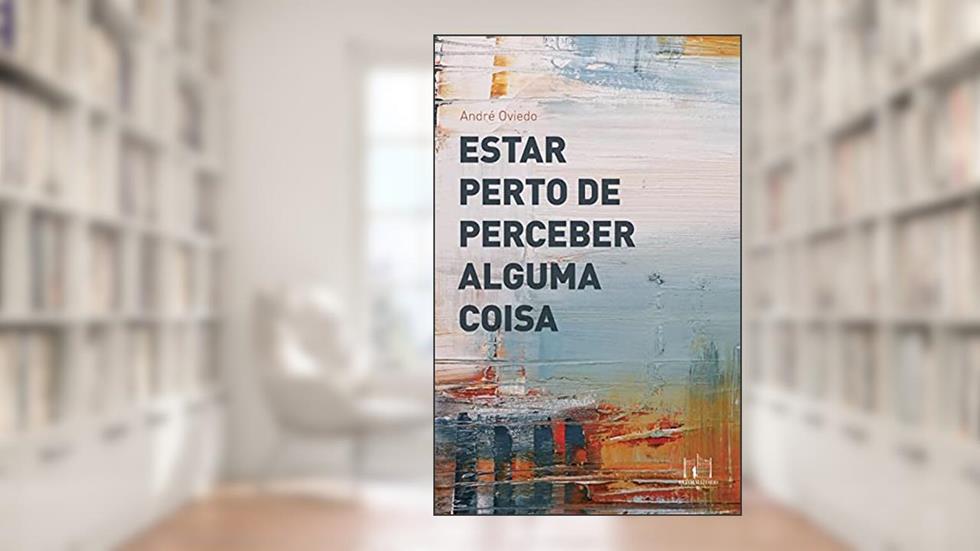 Estar perto de perceber alguma coisa, do autor André Oviedo