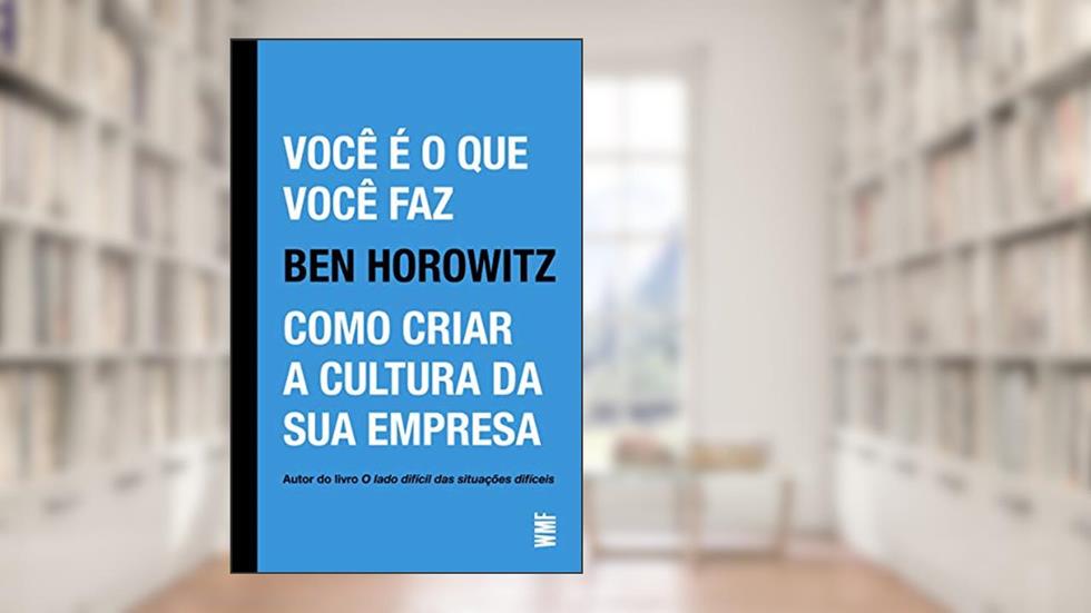 Você é o que você faz: Como criar a cultura da sua empresa, do autor Ben Horowitz